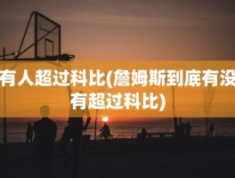 有人超过科比(詹姆斯到底有没有超过科比)