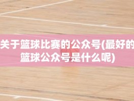 关于篮球比赛的公众号(最好的篮球公众号是什么呢)