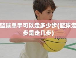 篮球单手可以走多少步(篮球走步是走几步)