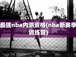 最强nba内测资格(nba新赛季训练营)