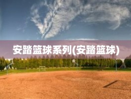 安踏篮球系列(安踏篮球)