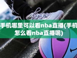 手机哪里可以看nba直播(手机怎么看nba直播呢)