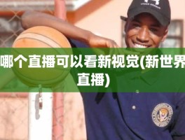 哪个直播可以看新视觉(新世界直播)