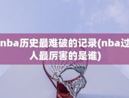 nba历史最难破的记录(nba过人最厉害的是谁)