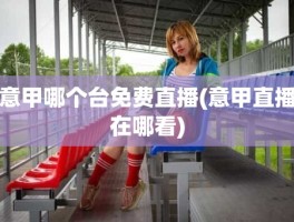 意甲哪个台免费直播(意甲直播在哪看)