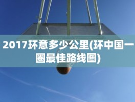 2017环意多少公里(环中国一圈最佳路线图)