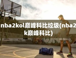 nba2kol巅峰科比垃圾(nba2k巅峰科比)