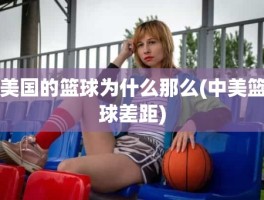 美国的篮球为什么那么(中美篮球差距)