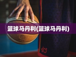 篮球马丹利(篮球马丹利)