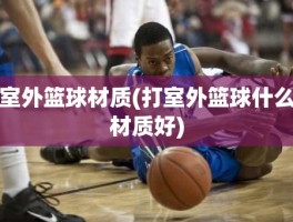 室外篮球材质(打室外篮球什么材质好)