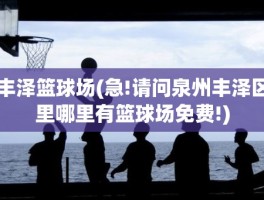 丰泽篮球场(急!请问泉州丰泽区里哪里有篮球场免费!)