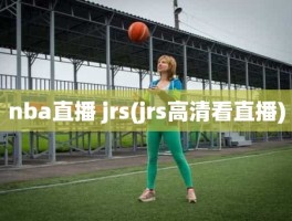 nba直播 jrs(jrs高清看直播)