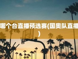 哪个台直播预选赛(国奥队直播)