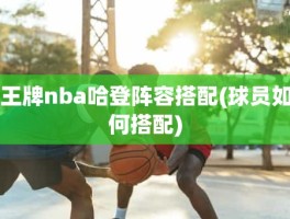 王牌nba哈登阵容搭配(球员如何搭配)
