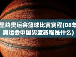 里约奥运会篮球比赛赛程(08年奥运会中国男篮赛程是什么)
