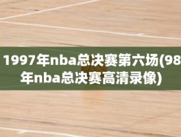 1997年nba总决赛第六场(98年nba总决赛高清录像)