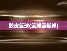 胶皮篮球(篮球篮板球)