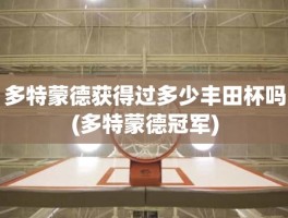 多特蒙德获得过多少丰田杯吗(多特蒙德冠军)