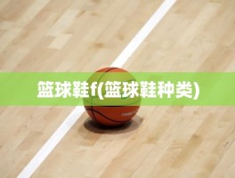 篮球鞋f(篮球鞋种类)