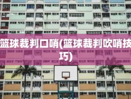 篮球裁判口哨(篮球裁判吹哨技巧)