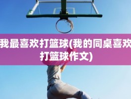 我最喜欢打篮球(我的同桌喜欢打篮球作文)