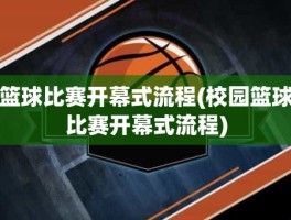 篮球比赛开幕式流程(校园篮球比赛开幕式流程)