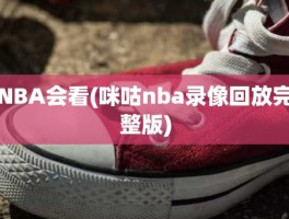 NBA会看(咪咕nba录像回放完整版)