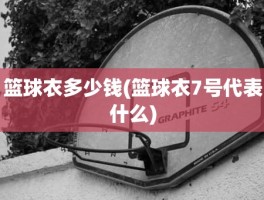 篮球衣多少钱(篮球衣7号代表什么)