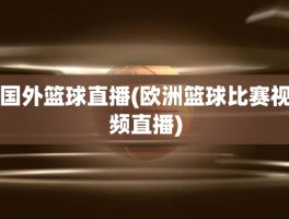 国外篮球直播(欧洲篮球比赛视频直播)