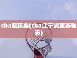 cba篮球票(cba辽宁男篮赛程表)