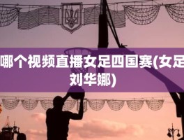 哪个视频直播女足四国赛(女足刘华娜)