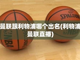 曼联跟利物浦哪个出名(利物浦曼联直播)