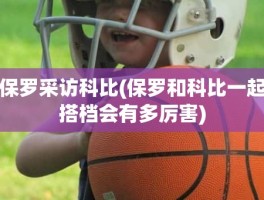 保罗采访科比(保罗和科比一起搭档会有多厉害)