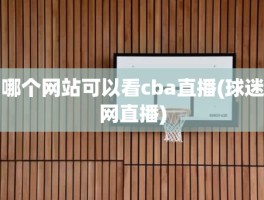 哪个网站可以看cba直播(球迷网直播)