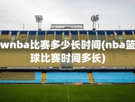 wnba比赛多少长时间(nba篮球比赛时间多长)