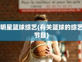 明星篮球综艺(有关篮球的综艺节目)