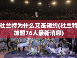 杜兰特为什么又签短约(杜兰特加盟76人最新消息)