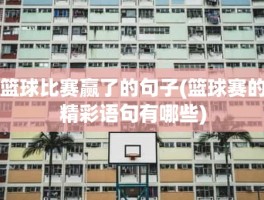 篮球比赛赢了的句子(篮球赛的精彩语句有哪些)