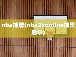 nba抽牌(nba2konline抽奥尼尔)