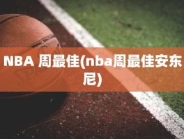 NBA 周最佳(nba周最佳安东尼)