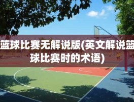 篮球比赛无解说版(英文解说篮球比赛时的术语)