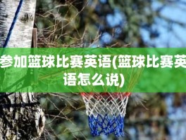 参加篮球比赛英语(篮球比赛英语怎么说)