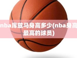 nba库兹马身高多少(nba身高最高的球员)