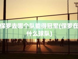 保罗去哪个队能得冠军(保罗在什么球队)
