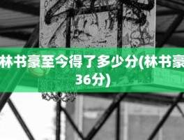 林书豪至今得了多少分(林书豪36分)