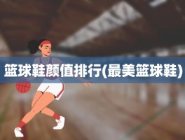 篮球鞋颜值排行(最美篮球鞋)
