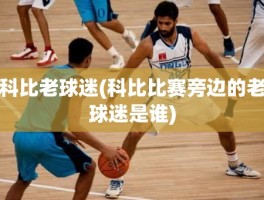 科比老球迷(科比比赛旁边的老球迷是谁)