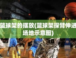 篮球架的摆放(篮球架探臂伸进场地示意图)