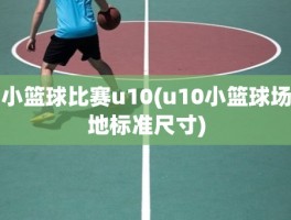 小篮球比赛u10(u10小篮球场地标准尺寸)