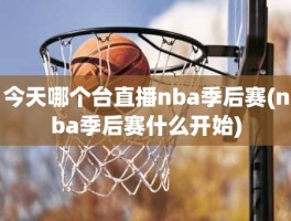 今天哪个台直播nba季后赛(nba季后赛什么开始)
